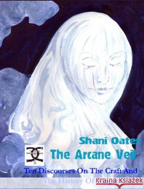 The Arcane Veil: Ten Discourses on The Craft and The History of Magic Shani Oates 9781906958350