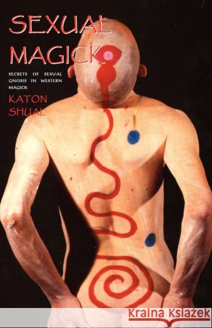 Sexual Magick: Secrets of Sexual Gnosis in Western Magick Katon Shual 9781906958480