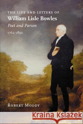 The Life and Letters of William Lisle Bowles, Poet and Parson, 1762-1850 Robert Moody 9781906978020 HOBNOB PRESS