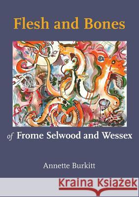 Flesh and Bones: of Frome Selwood and Wessex Annette Burkitt 9781906978501