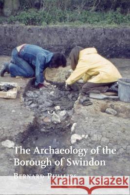 The Archaeology of the Borough of Swindon Bernard Phillips 9781906978747