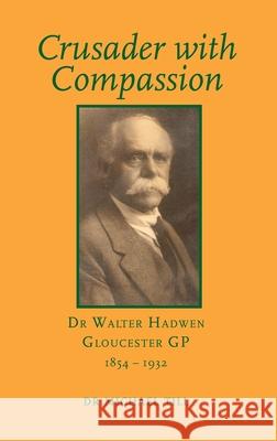 Crusader with Compassion: Dr Walter Hadwen, Gloucester GP, 1854-1932 Michael Till 9781906978792