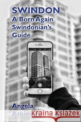 Swindon: A Born Again Swindonian's Guide Angela Atkinson 9781906978846 Hobnob Press