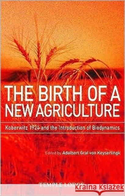 The Birth of a New Agriculture: Koberwitz 1924 and the Introduction of Biodynamics Adalbert Graf Von Keyserlingk 9781906999056 Temple Lodge Publishing