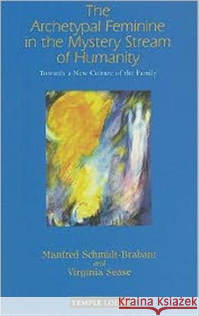 The Archetypal Feminine in the Mystery Stream of Humanity: Towards a New Culture of the Family Virginia Sease 9781906999179