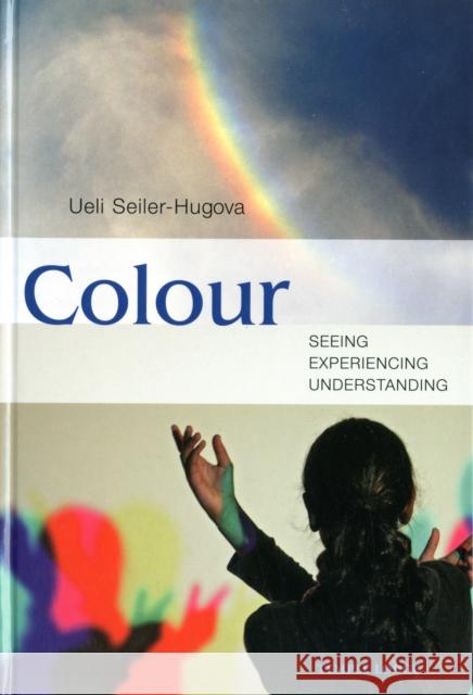 Colour: Seeing, Experiencing, Understanding Ueli Seiler-Hugova 9781906999230 Temple Lodge Publishing