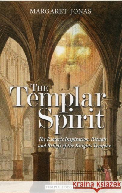 The Templar Spirit: The Esoteric Inspiration, Rituals and Beliefs of the Knights Templar Margaret Jonas 9781906999254 Temple Lodge Publishing