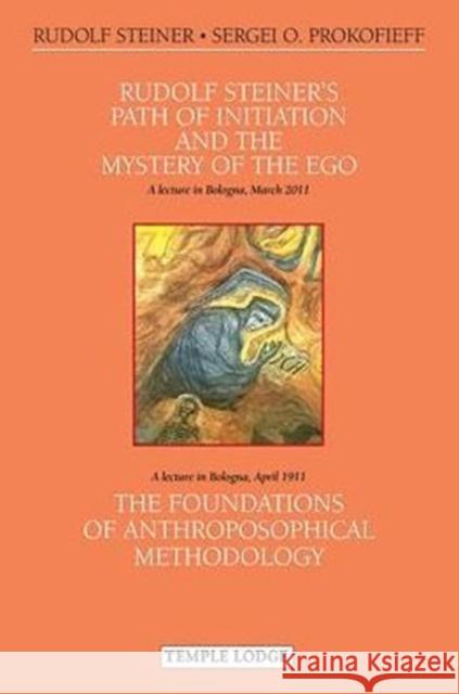 Rudolf Steiner's Path of Initiation and the Mystery of the EGO: and The Foundations of Anthroposophical Methodology Sergei O. Prokofieff 9781906999551