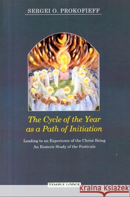 The Cycle of the Year as a Path of Initiation Leading to an Experience of the Christ Being: An Esoteric Study Sergei O. Prokofieff 9781906999629 