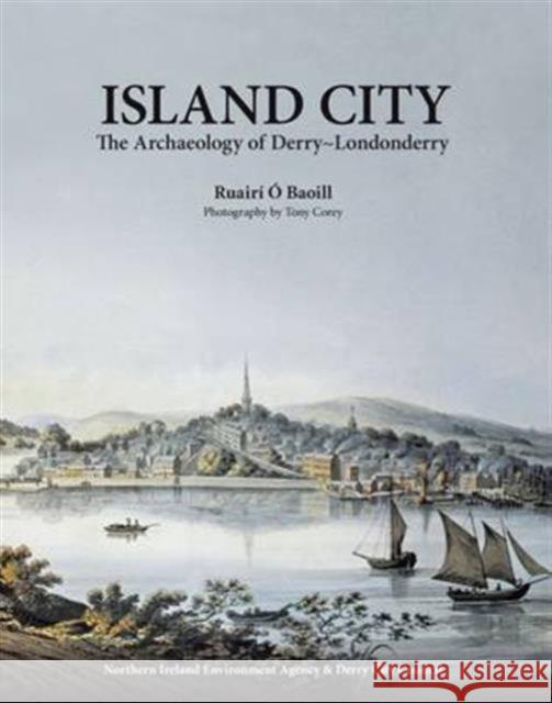 Island City: The Archaeology of Derry-Londonderry Ruairi O Baoill 9781907053672 The Department for Infrastructure