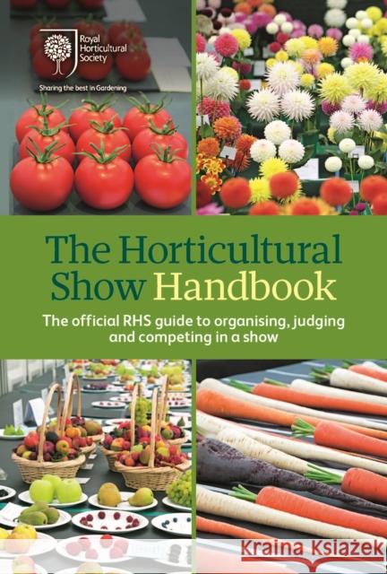 The Horticultural Show Handbook: The Official RHS Guide to Organising, Judging and Competing in a Show Royal Horticultural Society 9781907057656 Royal Horticultural Society