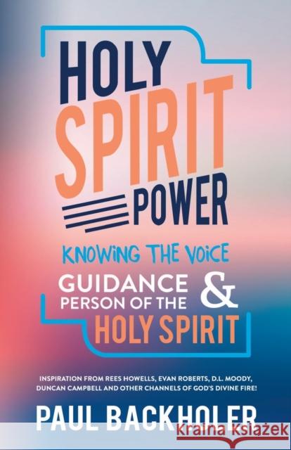 Holy Spirit Power, Knowing the Voice, Guidance and Person of the Holy Spirit: Inspiration from Rees Howells, Evan Roberts, D. L. Moody, Duncan Campbel Backholer, Paul 9781907066337 Byfaith Media