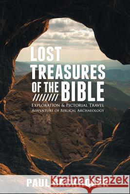 Lost Treasures of the Bible: Exploration and Pictorial Travel Adventure of Biblical Archaeology Paul Backholer 9781907066528 Byfaith Media
