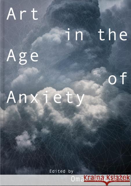 Art in the Age of Anxiety Omar Kholeif 9781907071805 MIT Press