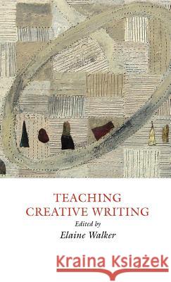 Teaching Creative Writing: Practical Approaches Elaine Walker 9781907076121 Professional and Higher Partnership Ltd