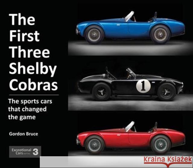 The First Three Shelby Cobras: The Sports Cars That Changed the Game Gordon Bruce 9781907085550