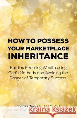 How to Possess your Marketplace Inheritance: Building Enduring Wealth using God's Methods and Avoiding the Danger of Temporary Success. Omole, Charles 9781907095191 Winning Faith