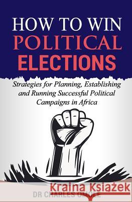How to Win Political Elections: Strategies for Planning, Establishing and Running Successful Political Campaigns in Africa Charles Omole 9781907095290 Winning Faith