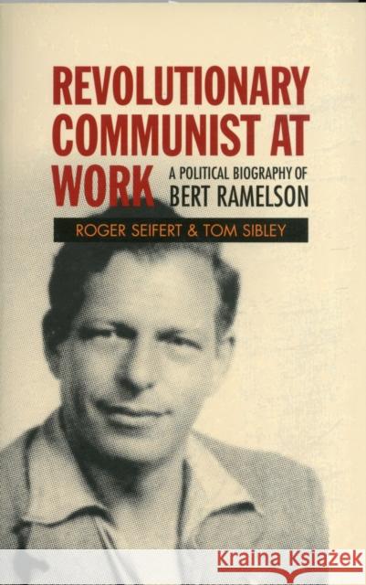 Revolutionary Communist at Work: A Political Biography of Bert Ramelson Seifert, Roger V. 9781907103414