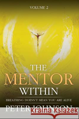 The Mentor Within: Breathing Doesn't mean You Are Alive Peter James Johnson 9781907105142