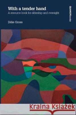 With a Tender Hand: A Resource Book for Eldership and Oversight: 2015 Zelie Gross 9781907123719 Quaker Books