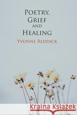 Poetry, Grief and Healing Reddick, Yvonne 9781907133329