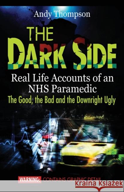 The Dark Side: Real Life Accounts of an NHS Paramedic the Good, the Bad and the Downright Ugly Thompson, Andy 9781907140334 emp3books