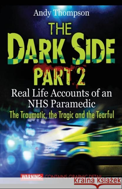 The Dark Side Part 2: Real Life Accounts of an NHS Paramedic The Traumatic, the Tragic and the Tearful Thompson, Andy 9781907140464 emp3books