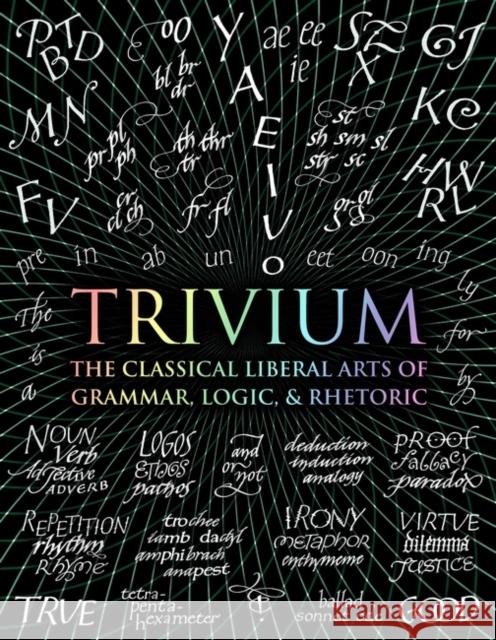 Trivium: The Classical Liberal Arts of Grammar, Logic, & Rhetoric John Michell, Rachel Holley, Octavia Wynne, Earl Fontainelle, Adina Arvatu, Andrew Aberdein, Gregory Beabout, Mike Hanni 9781907155185