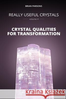 Really Useful Crystals - Volume 4: Crystal Qualities for Transformation Brian Parsons 9781907167348