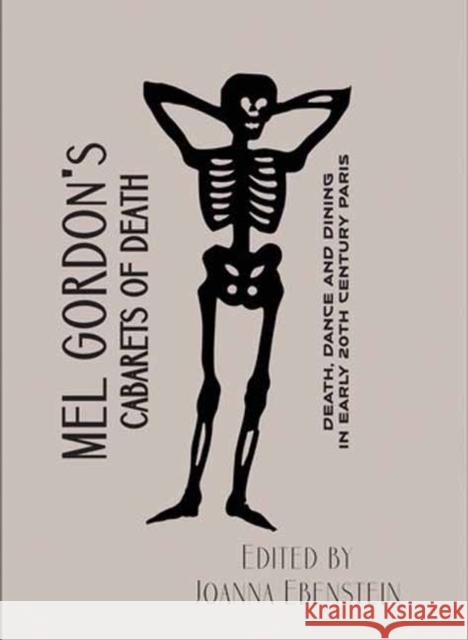 Mel Gordon's Cabarets of Death: Death, Dance and Dining in Early 20th Century Paris Joanna Ebenstein 9781907222269 Strange Attractor Press