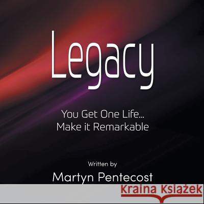 Legacy: You Get One Life... Make It Remarkable Martyn Pentecost 9781907282485