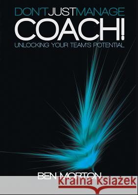 Don't Just Manage-Coach!: Unlocking Your Team's Potential Ben Morton Martyn Pentecost  9781907282607 Mpowr Ltd