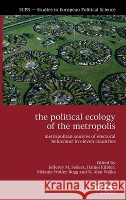 The Political Ecology of the Metropolis: Metropolitan Sources of Electoral Behaviour in Eleven Countries Sellers, Jefferey M. 9781907301377 Ecpr Press