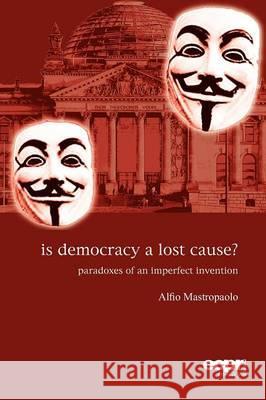 Is Democracy a Lost Cause?: Paradoxes of an Imperfect Invention Mastropaolo, Alfio 9781907301384 European Consortium for Political Research Pr