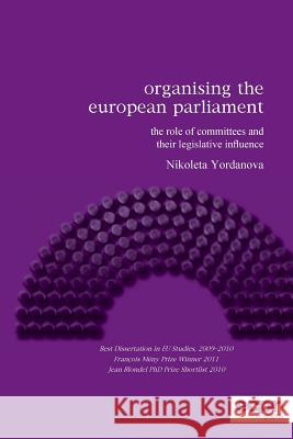 Organising the European Parliament: The Role of Committees and their Legislative Influence Yordanova, Nikoleta 9781907301391 European Consortium for Political Research Pr
