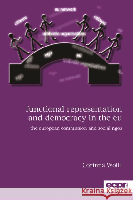 Functional Representation and Democracy in the EU: The European Commission and Social NGOs Wolff, Corinna 9781907301650 Ecpr Press