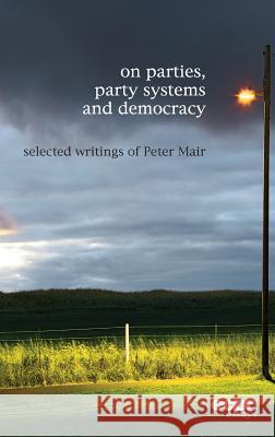 On Parties, Party Systems and Democracy: Selected writings of Peter Mair Mair, Peter 9781907301780 Ecpr Press