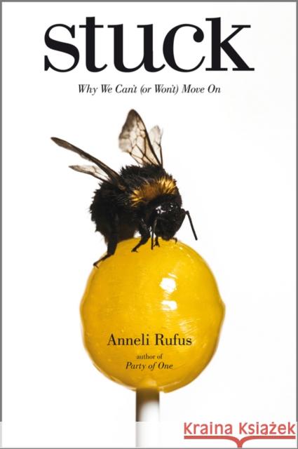 Stuck : Why We Can't (or Won't) Move on Anneli Rufus 9781907312458