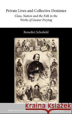 Private Lives and Collective Destinies: Class, Nation and the Folk in the Works of Gustav Freytag (1816-1895) Schofield, Benedict 9781907322228