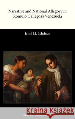 Narrative and National Allegory in Romulo Gallegos's Venezuela Jenni M. Lehtinen 9781907322792