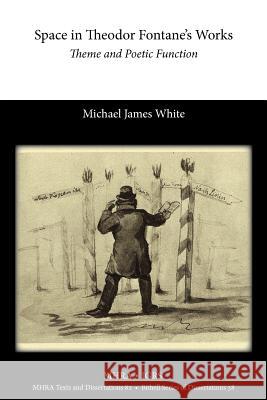 Space in Theodor Fontane's Works: Theme and Poetic Function White, Michael 9781907322983