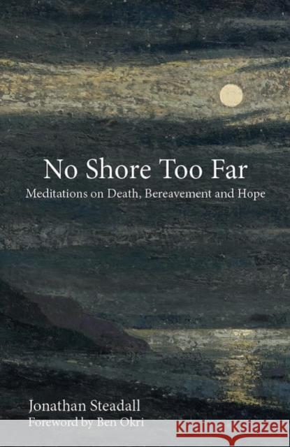 No Shore Too Far: Meditations on Death, Bereavement and Hope Jonathan Stedall 9781907359811 Hawthorn Press