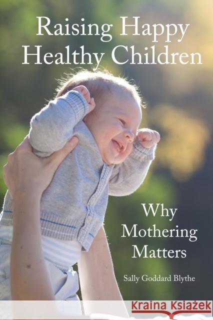 Raising Happy Healthy Children: Why Mothering Matters Sally Goddard Blythe 9781907359835 Hawthorn Press