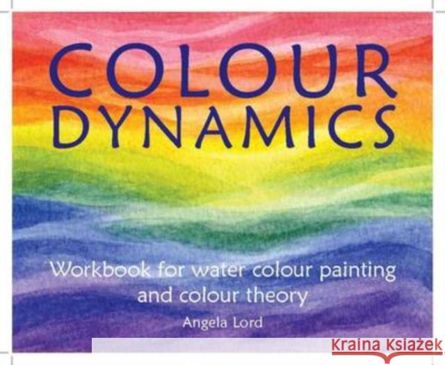 Colour Dynamics Workbook: Step by Step Guide to Water Colour Painting and Colour Theory Angela Lord 9781907359927 Hawthorn Press