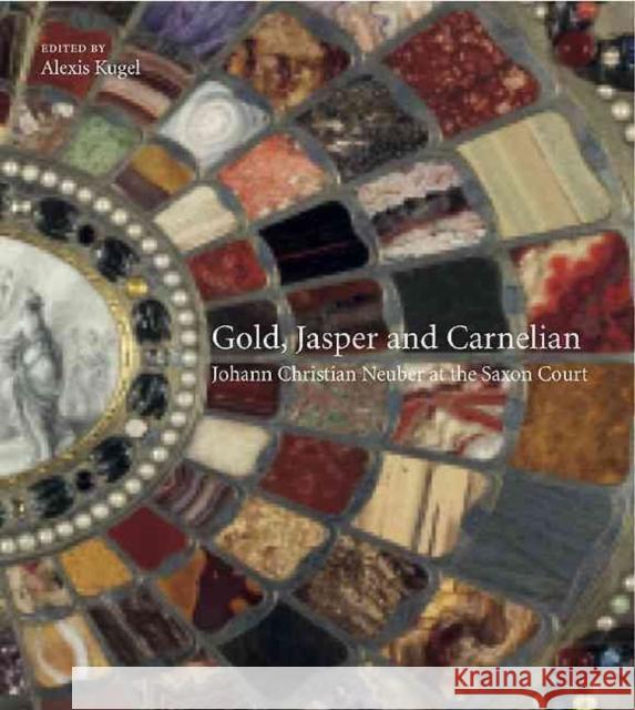 Gold, Jasper and Carnelian: Johann Christian Neuber at the Saxon Court Alexis Kugel 9781907372360 Paul Holberton Publishing