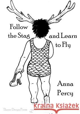 Follow the Stag and Learn to Fly Anna Percy 9781907375330 Three Drops Press
