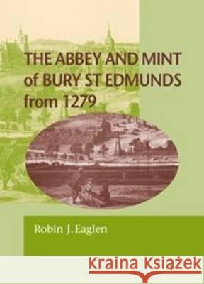 The Abbey and Mint of Bury St. Edmunds from 1279: BNS SP11 Robin J. Eaglen 9781907427374 Spink & Son Ltd