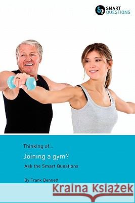 Thinking of... Joining a gym? Ask the Smart Questions Bennett, Frank E. 9781907453052