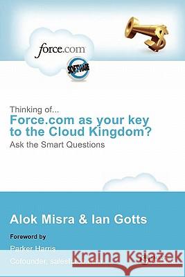 Thinking Of... Force.com as Your Key to the Cloud Kingdom? Ask the Smart Questions Alok Misra Ian Gotts 9781907453069 Smart Questions